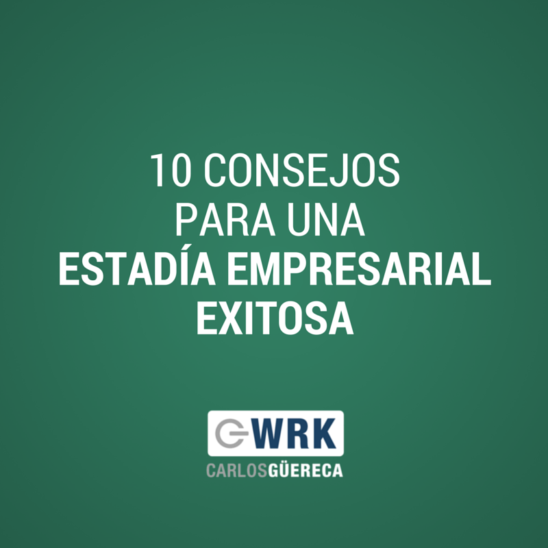 10 Consejos para una Estadía Empresarial Exitosa-Carlos Güereca