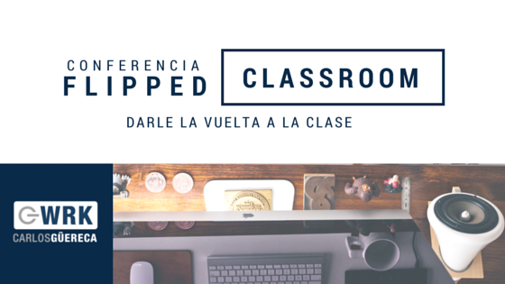 Darle Vuelta a la Clase (Flipped Classroom) - Carlos Güereca
